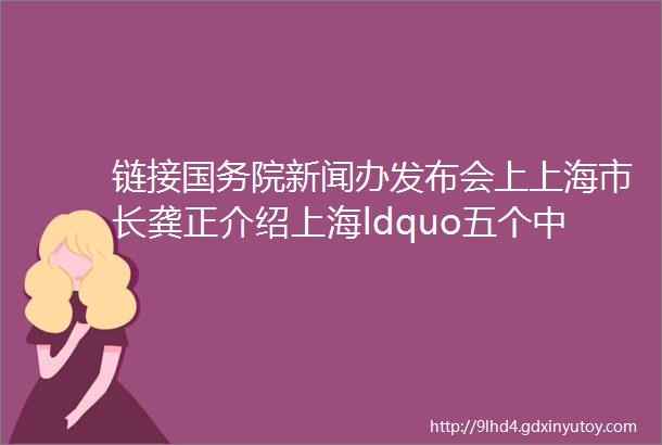 链接国务院新闻办发布会上上海市长龚正介绍上海ldquo五个中心rdquo建设谈发展新质生产力