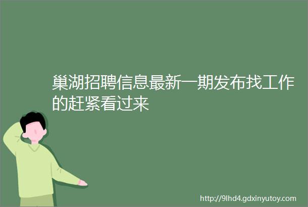 巢湖招聘信息最新一期发布找工作的赶紧看过来