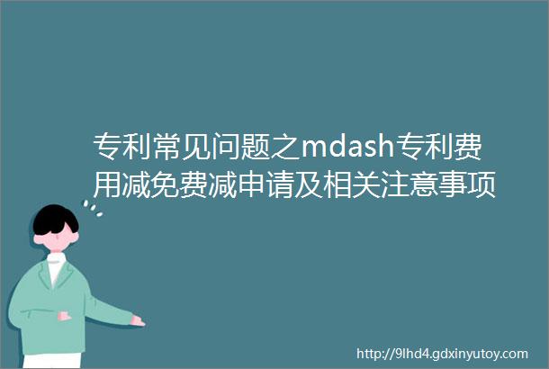 专利常见问题之mdash专利费用减免费减申请及相关注意事项